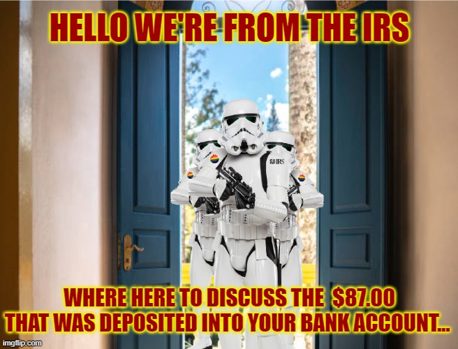Rainbow fascism | HELLO WE'RE FROM THE IRS; WHERE HERE TO DISCUSS THE  $87.00 THAT WAS DEPOSITED INTO YOUR BANK ACCOUNT... | image tagged in irs army | made w/ Imgflip meme maker