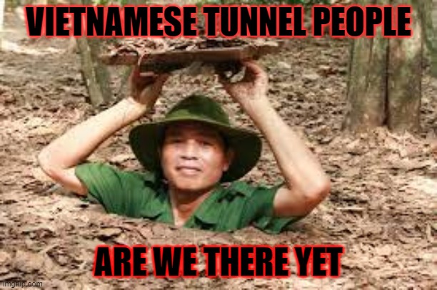 Vietnames tunnel people | VIETNAMESE TUNNEL PEOPLE; ARE WE THERE YET | image tagged in vietnames tunnel people | made w/ Imgflip meme maker