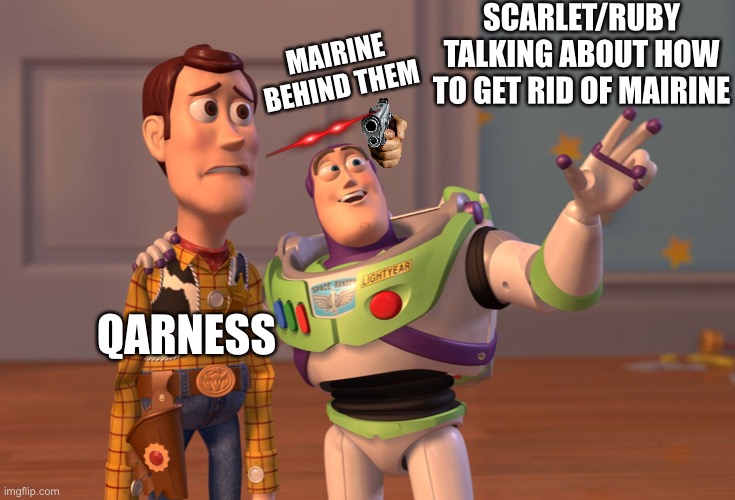 X, X Everywhere | SCARLET/RUBY TALKING ABOUT HOW TO GET RID OF MAIRINE; MAIRINE BEHIND THEM; QARNESS | image tagged in memes,x x everywhere | made w/ Imgflip meme maker