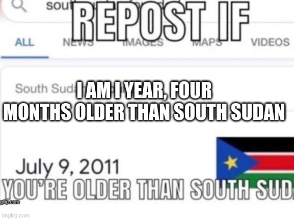 mmm | I AM I YEAR, FOUR MONTHS OLDER THAN SOUTH SUDAN | image tagged in mmmm | made w/ Imgflip meme maker