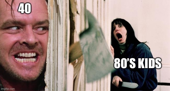 the shining axe | 40; 80’S KIDS | image tagged in the shining axe | made w/ Imgflip meme maker