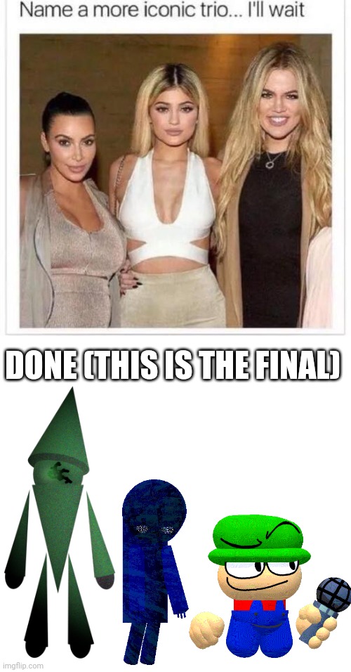 I AM FUCKING TIRED | DONE (THIS IS THE FINAL) | image tagged in name a more iconic trio,3d,paint | made w/ Imgflip meme maker