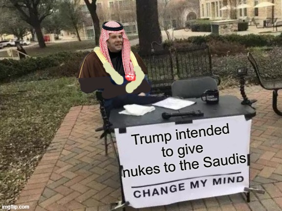 Hotels for Nukes ? | Trump intended to give nukes to the Saudis | image tagged in saudi,nuclear secrets,maralago,trump | made w/ Imgflip meme maker