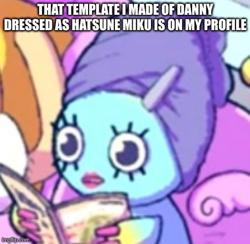 I NEED TO GET THE DRIPPIN CARLOS BACK | THAT TEMPLATE I MADE OF DANNY DRESSED AS HATSUNE MIKU IS ON MY PROFILE | image tagged in chao with makeup | made w/ Imgflip meme maker