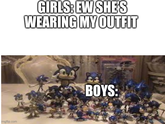 this is kinda true | GIRLS: EW SHE’S WEARING MY OUTFIT; BOYS: | image tagged in memes | made w/ Imgflip meme maker