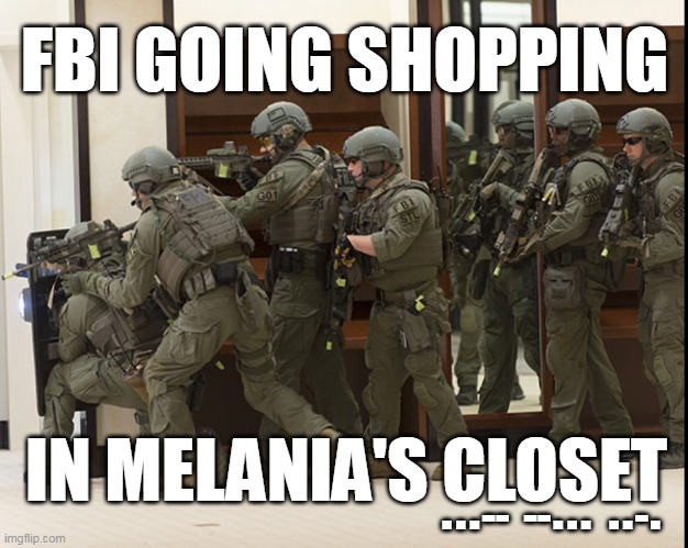 FBI GOIN' SHOPPING | FBI GOING SHOPPING; IN MELANIA'S CLOSET; ...-- --... ..-. | image tagged in fbi swat,melania's closet,raid,trump | made w/ Imgflip meme maker