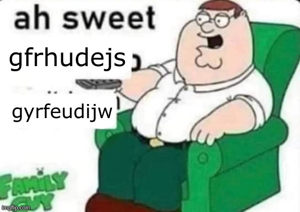 new temp: ah sweet FULL BLANK, ah sweet X, peter griffin in a chair | gfrhudejs; gyrfeudijw | image tagged in ah sweet full blank | made w/ Imgflip meme maker