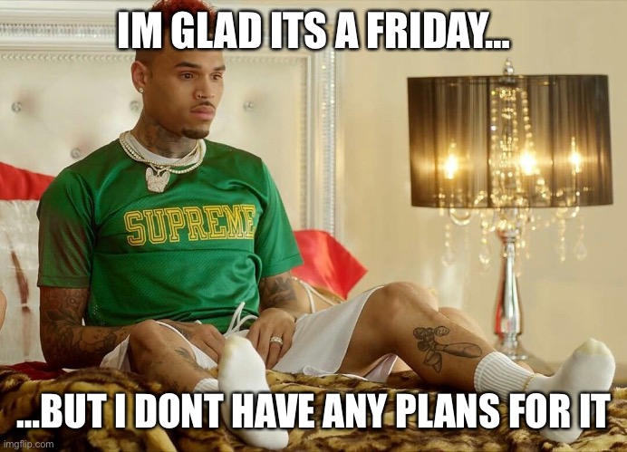 Friday | IM GLAD ITS A FRIDAY…; …BUT I DONT HAVE ANY PLANS FOR IT | image tagged in freaky friday | made w/ Imgflip meme maker