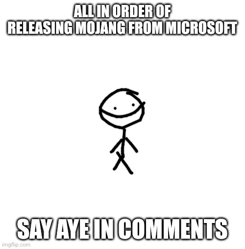 Aye. | ALL IN ORDER OF RELEASING MOJANG FROM MICROSOFT; SAY AYE IN COMMENTS | image tagged in white blank square no transparency,aye,minecraft,mojang,microsoft | made w/ Imgflip meme maker