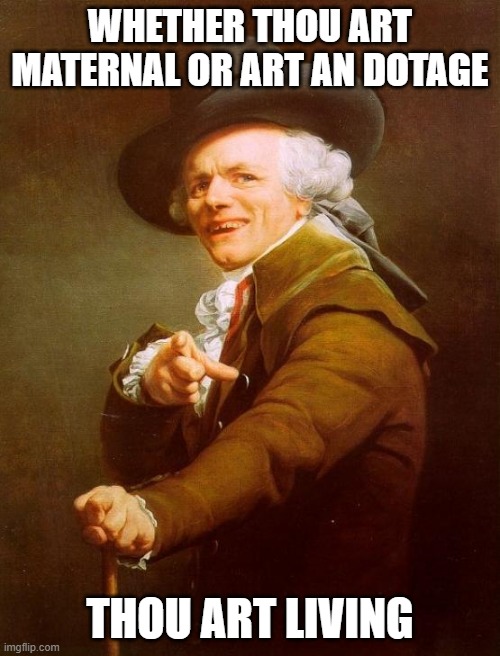 Joseph Ducreux |  WHETHER THOU ART MATERNAL OR ART AN DOTAGE; THOU ART LIVING | image tagged in memes,joseph ducreux | made w/ Imgflip meme maker