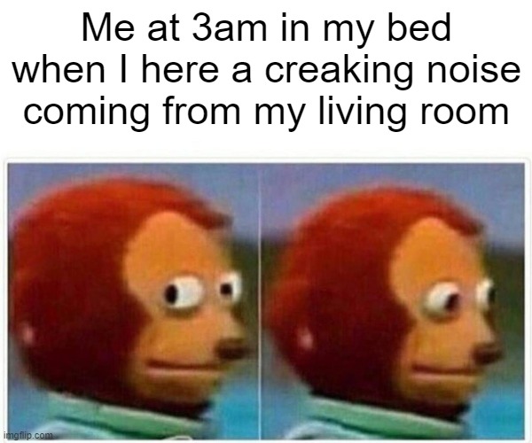 3am be like |  Me at 3am in my bed when I here a creaking noise coming from my living room | image tagged in memes,monkey puppet,relatable,funny,sillly,fun | made w/ Imgflip meme maker