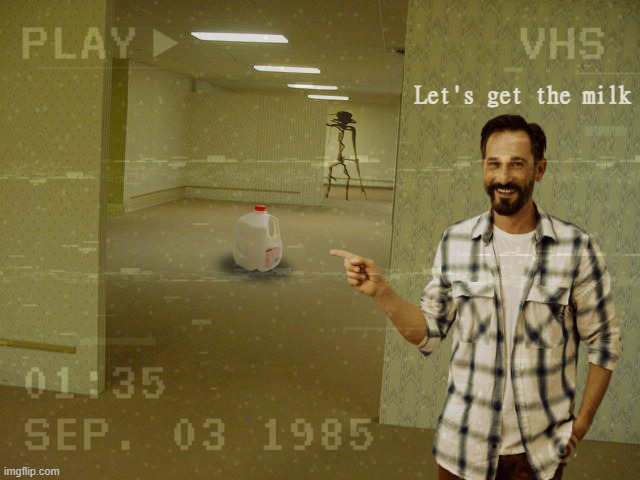 Dad? | Let's get the milk | image tagged in dad,milk,the backrooms,vhs,memes,oh no | made w/ Imgflip meme maker