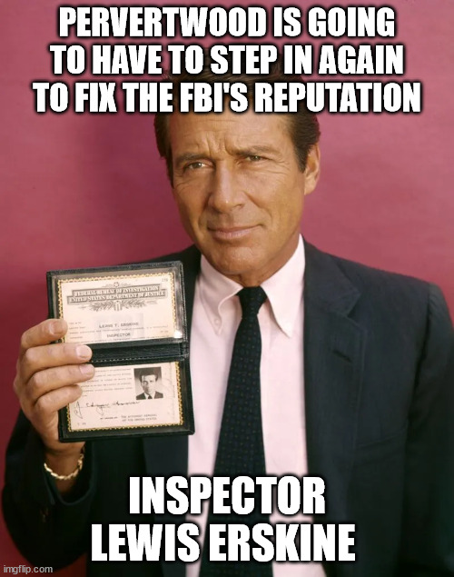 Pervertwood to the rescue... | PERVERTWOOD IS GOING TO HAVE TO STEP IN AGAIN TO FIX THE FBI'S REPUTATION; INSPECTOR LEWIS ERSKINE | image tagged in crooked,fbi | made w/ Imgflip meme maker