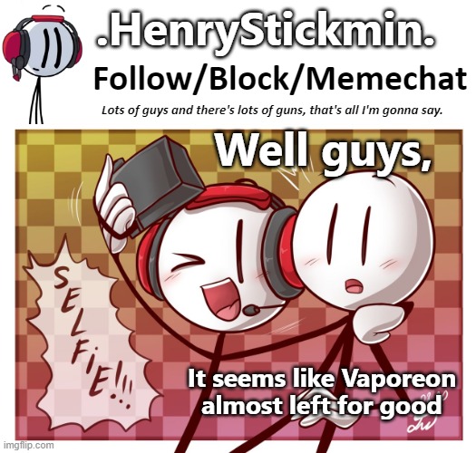 .HenryStickmin. Charles Selfie template | Well guys, It seems like Vaporeon almost left for good | image tagged in henrystickmin charles selfie template | made w/ Imgflip meme maker