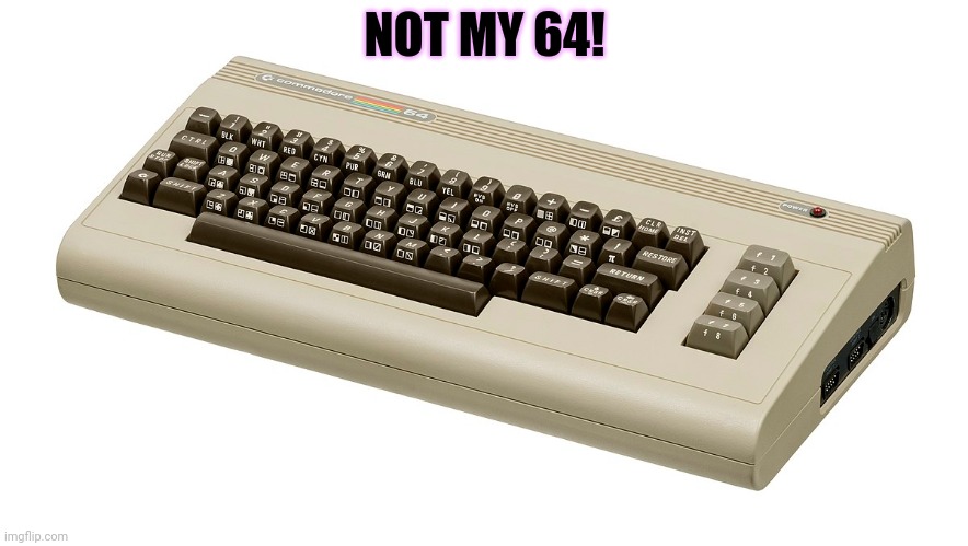 Commodore 64 | NOT MY 64! | image tagged in commodore 64 | made w/ Imgflip meme maker