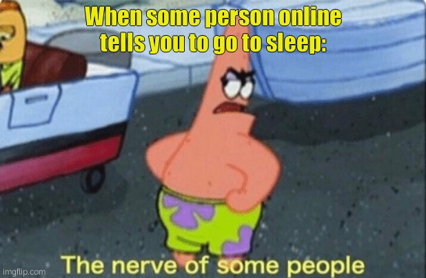 How rude | When some person online tells you to go to sleep: | image tagged in patrick the nerve of some people | made w/ Imgflip meme maker