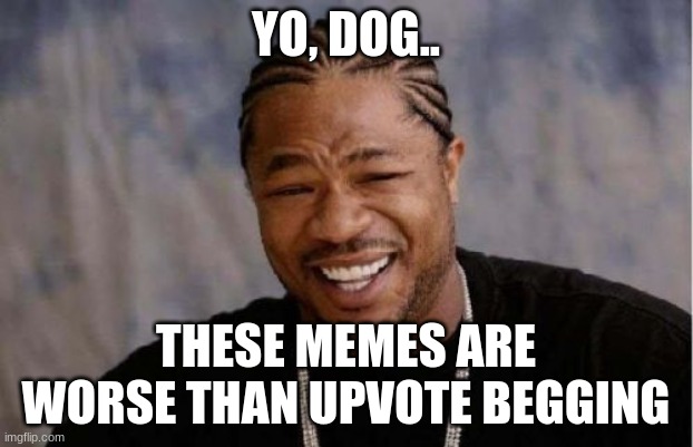 Titleist | YO, DOG.. THESE MEMES ARE WORSE THAN UPVOTE BEGGING | image tagged in memes,yo dawg heard you | made w/ Imgflip meme maker