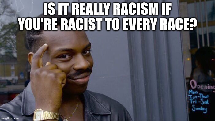 Including your own? | IS IT REALLY RACISM IF YOU'RE RACIST TO EVERY RACE? | image tagged in memes,roll safe think about it | made w/ Imgflip meme maker