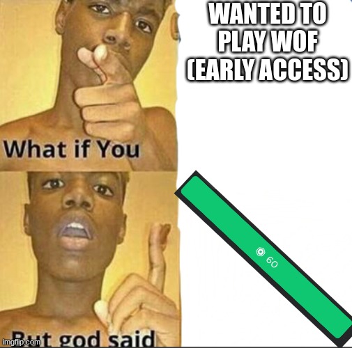 yeah i'm broke | WANTED TO PLAY WOF (EARLY ACCESS) | image tagged in what if you-but god said,roblox,wings of fire,early access | made w/ Imgflip meme maker