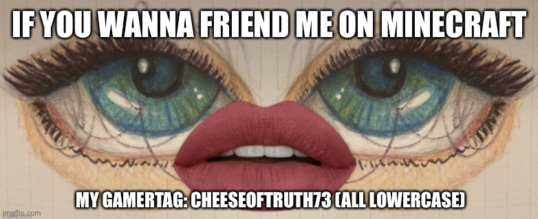 why am I posting this | IF YOU WANNA FRIEND ME ON MINECRAFT; MY GAMERTAG: CHEESEOFTRUTH73 (ALL LOWERCASE) | image tagged in we playing minecraft,i like ya cut g | made w/ Imgflip meme maker