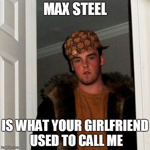 Scumbag Steve Meme | MAX STEEL IS WHAT YOUR GIRLFRIEND USED TO CALL ME | image tagged in memes,scumbag steve | made w/ Imgflip meme maker