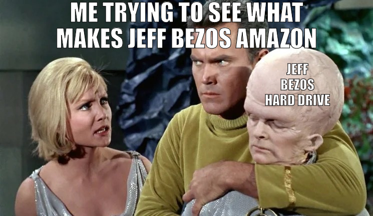 THEY SAY GENIUSES THINK ALIKE WELL IM ABOUT TO FIND OUT! | ME TRYING TO SEE WHAT MAKES JEFF BEZOS AMAZON; JEFF BEZOS HARD DRIVE | image tagged in star trek,meme | made w/ Imgflip meme maker