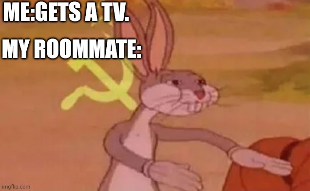 So true | ME:GETS A TV. MY ROOMMATE: | image tagged in bugs bunny communist | made w/ Imgflip meme maker