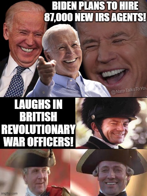 Did we not fight A Revolutionary War over unfair taxes? | BIDEN PLANS TO HIRE 87,000 NEW IRS AGENTS! LAUGHS IN BRITISH REVOLUTIONARY WAR OFFICERS! | image tagged in unfair,laughs in british,british royals,stupid liberals,morons | made w/ Imgflip meme maker
