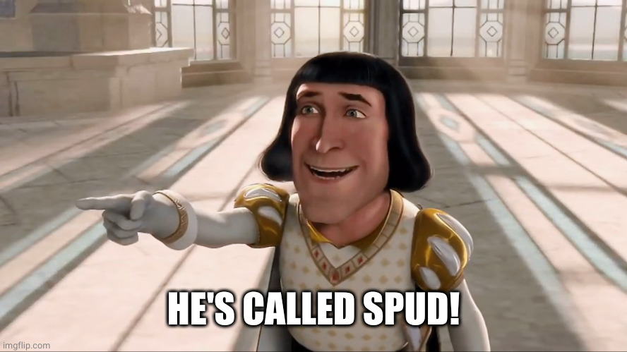 Farquaad Pointing | HE'S CALLED SPUD! | image tagged in farquaad pointing | made w/ Imgflip meme maker