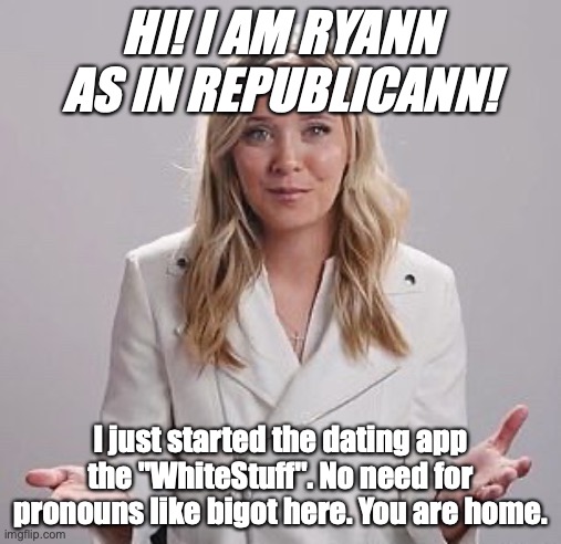 Ryann Mcenany the WhiteStuff app | HI! I AM RYANN AS IN REPUBLICANN! I just started the dating app the "WhiteStuff". No need for pronouns like bigot here. You are home. | image tagged in ryann mcenany whitestuff whitedress openhands | made w/ Imgflip meme maker