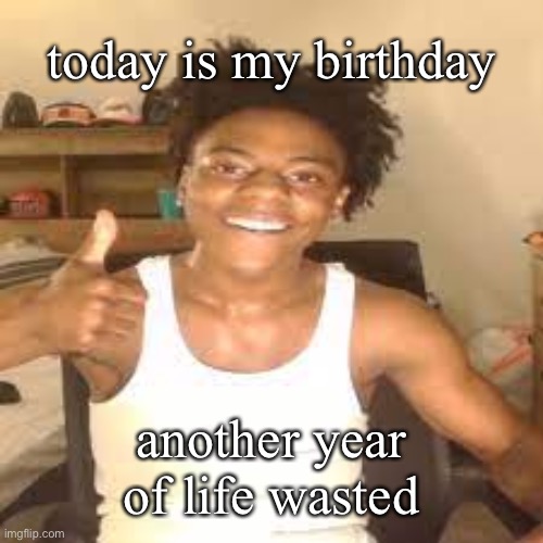 speed approves | today is my birthday; another year of life wasted | image tagged in speed approves | made w/ Imgflip meme maker