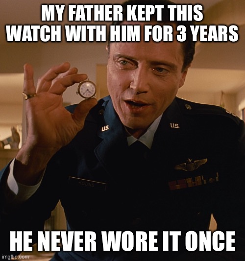 Walken's Watch | MY FATHER KEPT THIS WATCH WITH HIM FOR 3 YEARS; HE NEVER WORE IT ONCE | image tagged in walken's watch | made w/ Imgflip meme maker