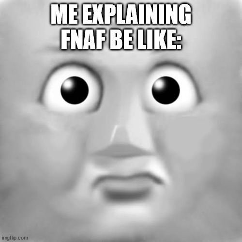 the henry confusion face (credit to gresley ng for the template) |  ME EXPLAINING FNAF BE LIKE: | image tagged in the henry confusion face credit to gresley ng for the template,fnaf,be like | made w/ Imgflip meme maker
