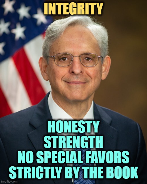 INTEGRITY; HONESTY
STRENGTH
NO SPECIAL FAVORS
STRICTLY BY THE BOOK | image tagged in merrick garland,integrity,honesty,strength | made w/ Imgflip meme maker