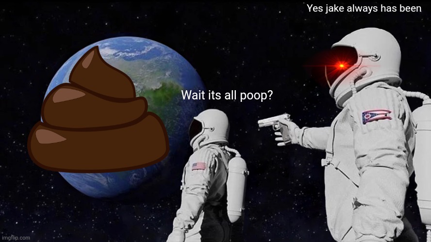 When the poop earthers are right both flat and round earthers are wrong |  Yes jake always has been; Wait its all poop? | image tagged in memes,always has been | made w/ Imgflip meme maker