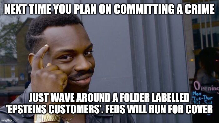 Roll Safe Think About It | NEXT TIME YOU PLAN ON COMMITTING A CRIME; JUST WAVE AROUND A FOLDER LABELLED 'EPSTEINS CUSTOMERS'. FEDS WILL RUN FOR COVER | image tagged in memes,roll safe think about it | made w/ Imgflip meme maker