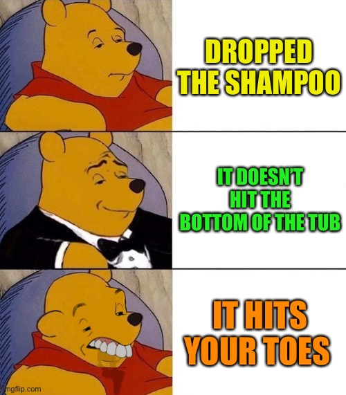 Best,Better, Blurst | DROPPED THE SHAMPOO IT DOESN’T HIT THE BOTTOM OF THE TUB IT HITS YOUR TOES | image tagged in best better blurst | made w/ Imgflip meme maker