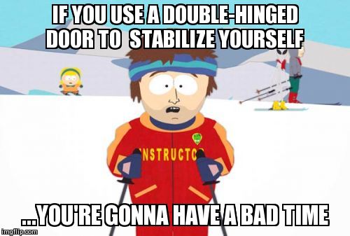 Super Cool Ski Instructor Meme | IF YOU USE A DOUBLE-HINGED DOOR TO  STABILIZE YOURSELF ...YOU'RE GONNA HAVE A BAD TIME | image tagged in memes,super cool ski instructor | made w/ Imgflip meme maker