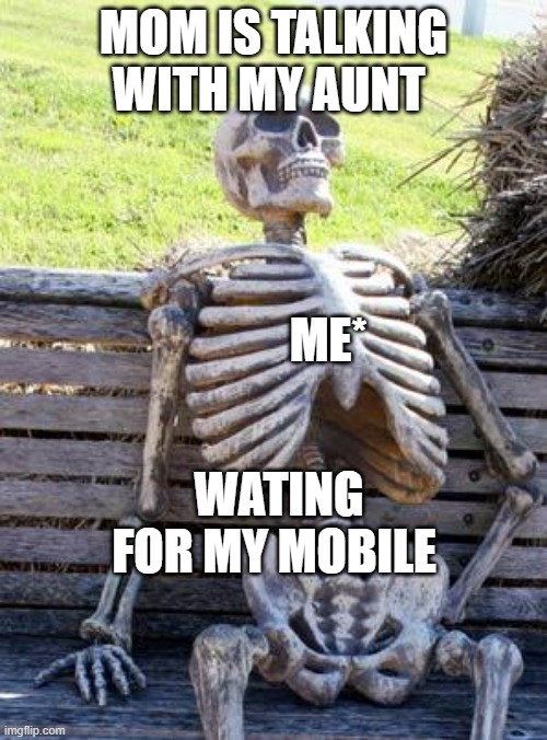 Waiting Skeleton |  MOM IS TALKING WITH MY AUNT; ME*; WATING FOR MY MOBILE | image tagged in memes,waiting skeleton | made w/ Imgflip meme maker