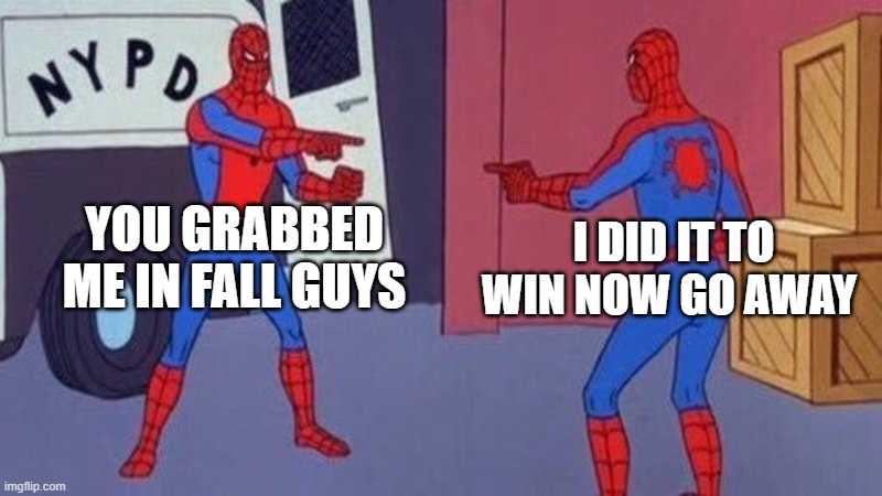 spiderman pointing at spiderman | YOU GRABBED ME IN FALL GUYS; I DID IT TO WIN NOW GO AWAY | image tagged in spiderman pointing at spiderman | made w/ Imgflip meme maker