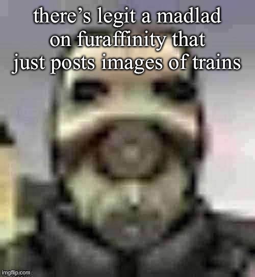 based | there’s legit a madlad on furaffinity that just posts images of trains | image tagged in peak content | made w/ Imgflip meme maker