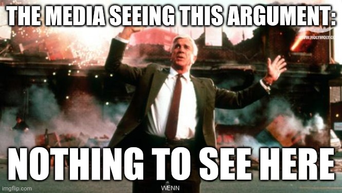 Nothing to See Here | THE MEDIA SEEING THIS ARGUMENT: NOTHING TO SEE HERE | image tagged in nothing to see here | made w/ Imgflip meme maker