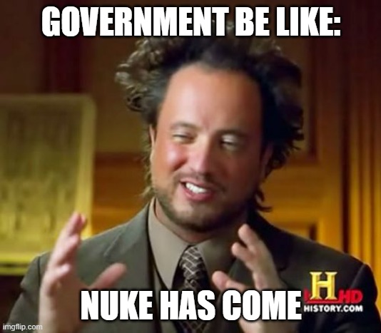 GOVERNMENT BE LIKE: NUKE HAS COME | image tagged in memes,ancient aliens | made w/ Imgflip meme maker