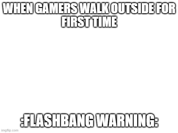 the sun is a deadly flashbang |  WHEN GAMERS WALK OUTSIDE FOR
FIRST TIME; :FLASHBANG WARNING: | image tagged in flashbang,my eyes | made w/ Imgflip meme maker