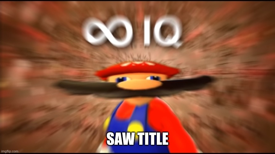 Infinity IQ Mario | SAW TITLE | image tagged in infinity iq mario | made w/ Imgflip meme maker