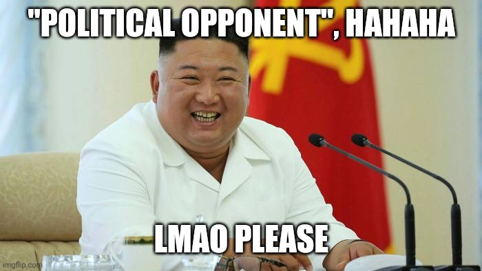 Kim jong un laughing | "POLITICAL OPPONENT", HAHAHA LMAO PLEASE | image tagged in kim jong un laughing | made w/ Imgflip meme maker