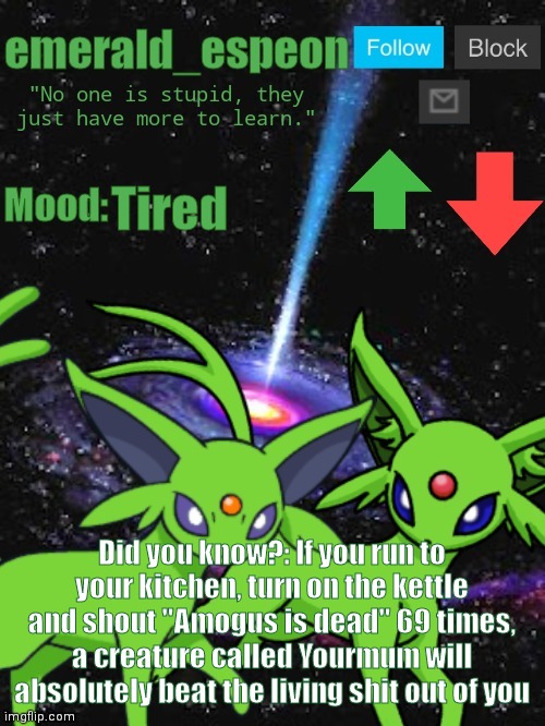 WOW, who knew? |  Tired; Did you know?: If you run to your kitchen, turn on the kettle and shout "Amogus is dead" 69 times, a creature called Yourmum will absolutely beat the living shit out of you | image tagged in emerald_espeon announce template,your mom,why are you reading the tags,go away | made w/ Imgflip meme maker