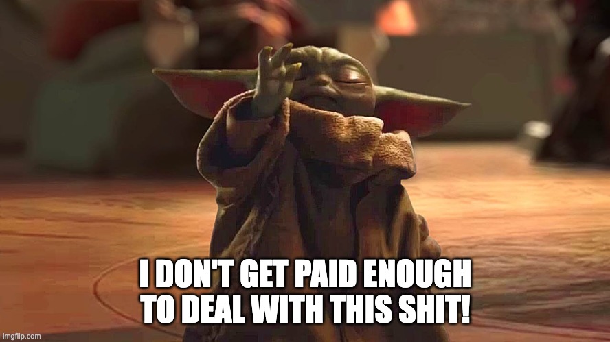 I dont get paid enough to deal with this shit |  I DON'T GET PAID ENOUGH TO DEAL WITH THIS SHIT! | image tagged in grogu,baby yoda | made w/ Imgflip meme maker