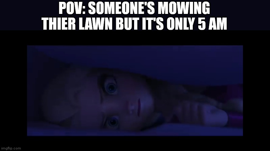 So true | POV: SOMEONE'S MOWING THIER LAWN BUT IT'S ONLY 5 AM | image tagged in relatable | made w/ Imgflip meme maker