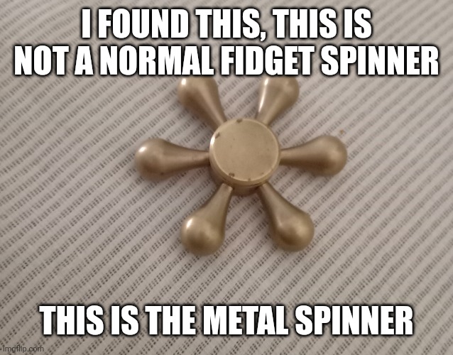 This, this hurt me at least 5 times | I FOUND THIS, THIS IS NOT A NORMAL FIDGET SPINNER; THIS IS THE METAL SPINNER | image tagged in fidget spinner | made w/ Imgflip meme maker